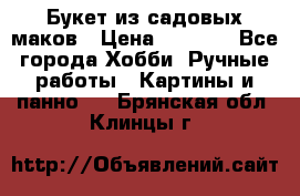  Букет из садовых маков › Цена ­ 6 000 - Все города Хобби. Ручные работы » Картины и панно   . Брянская обл.,Клинцы г.